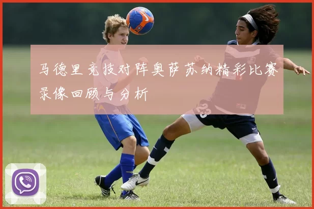 马德里竞技对阵奥萨苏纳精彩比赛录像回顾与分析