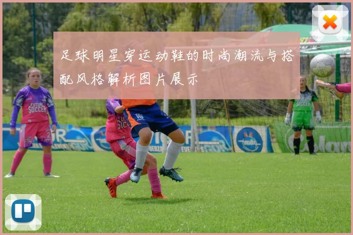 足球明星穿运动鞋的时尚潮流与搭配风格解析图片展示
