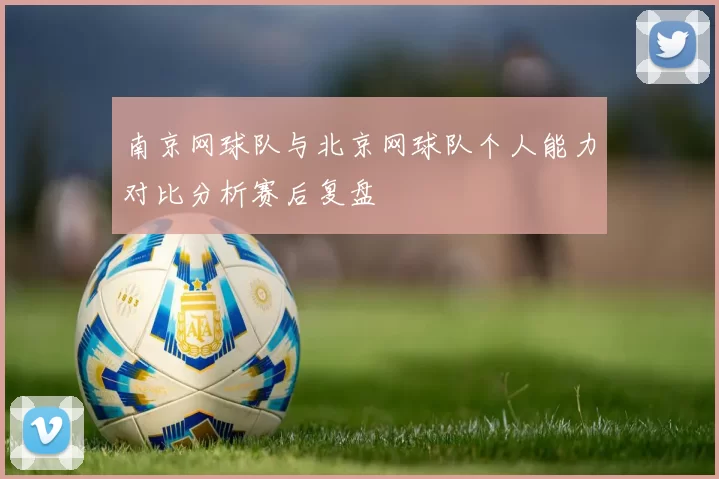 南京网球队与北京网球队个人能力对比分析赛后复盘