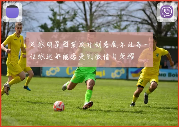 足球明星图案设计创意展示让每一位球迷都能感受到激情与荣耀