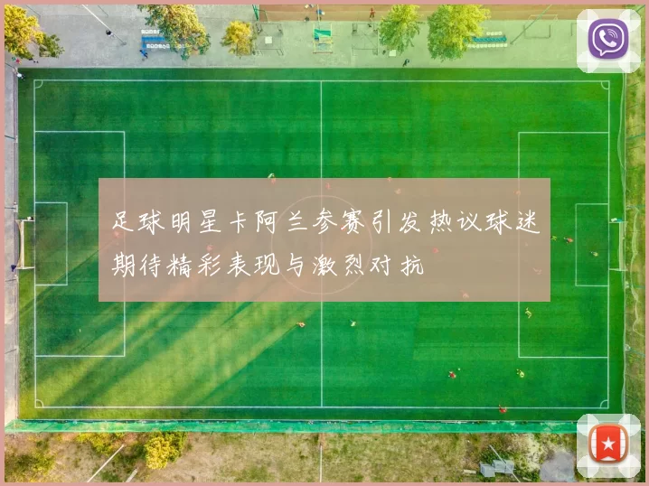 足球明星卡阿兰参赛引发热议球迷期待精彩表现与激烈对抗