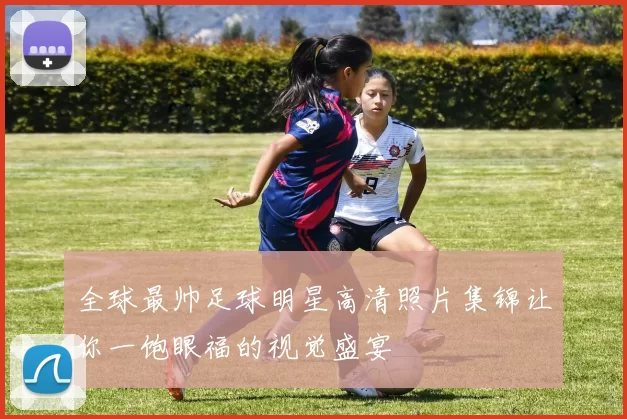 全球最帅足球明星高清照片集锦让你一饱眼福的视觉盛宴