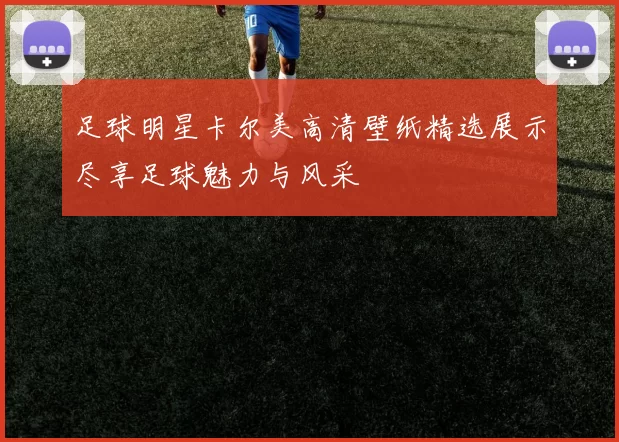 足球明星卡尔美高清壁纸精选展示尽享足球魅力与风采