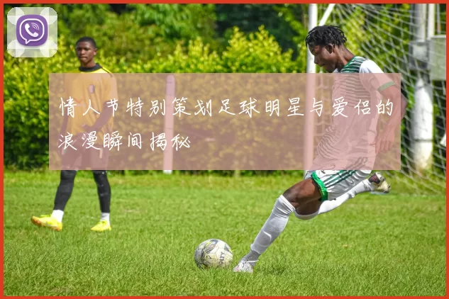 情人节特别策划足球明星与爱侣的浪漫瞬间揭秘