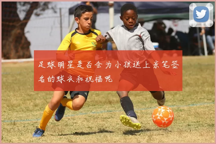 足球明星是否会为小孩送上亲笔签名的球衣和祝福呢