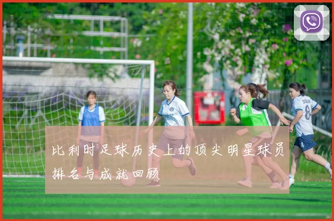 比利时足球历史上的顶尖明星球员排名与成就回顾