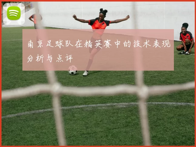 南京足球队在精英赛中的技术表现分析与点评
