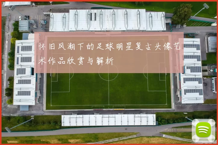 怀旧风潮下的足球明星复古头像艺术作品欣赏与解析