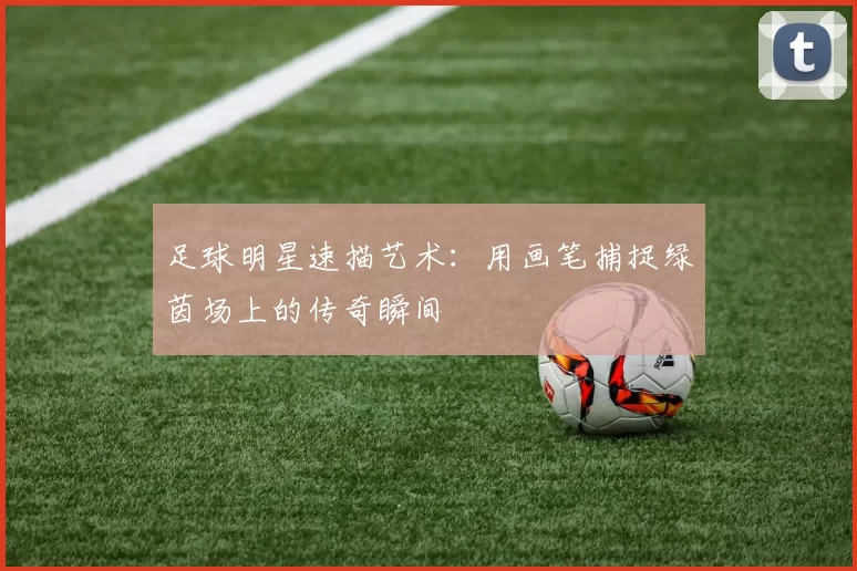 足球明星速描艺术：用画笔捕捉绿茵场上的传奇瞬间