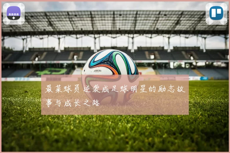 最菜球员逆袭成足球明星的励志故事与成长之路