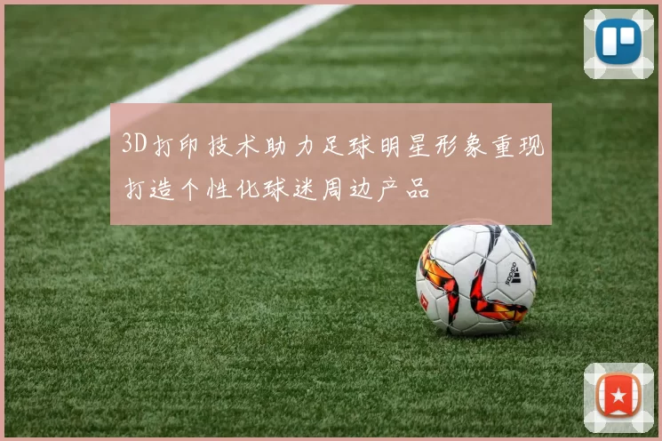 3D打印技术助力足球明星形象重现打造个性化球迷周边产品
