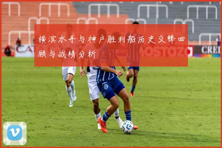 横滨水手与神户胜利船历史交锋回顾与战绩分析