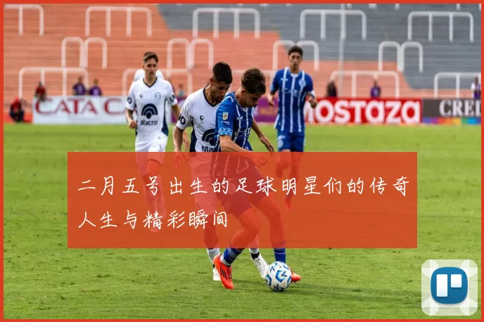 二月五号出生的足球明星们的传奇人生与精彩瞬间
