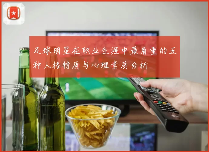 足球明星在职业生涯中最看重的五种人格特质与心理素质分析