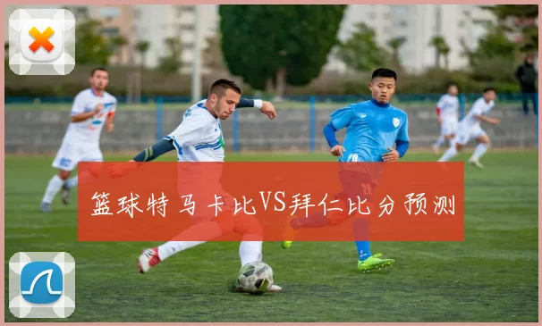 篮球特马卡比VS拜仁比分预测