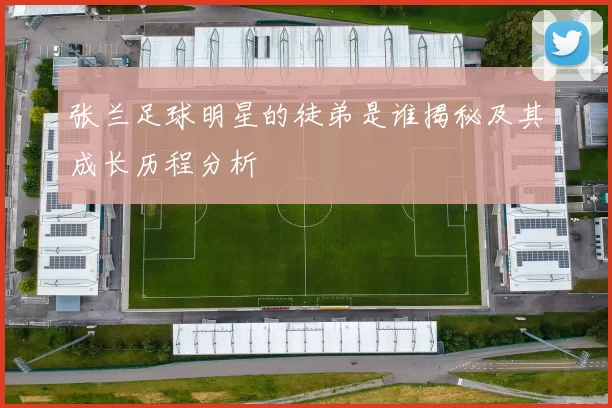 张兰足球明星的徒弟是谁揭秘及其成长历程分析