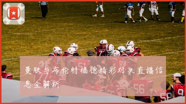 曼联与布伦特福德精彩对决直播信息全解析