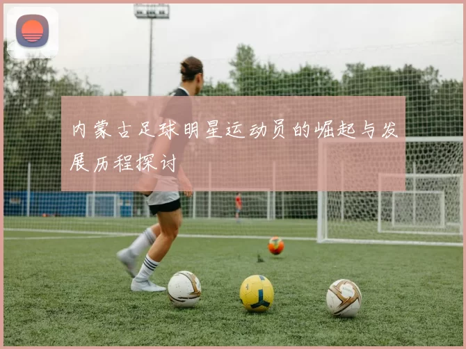 内蒙古足球明星运动员的崛起与发展历程探讨