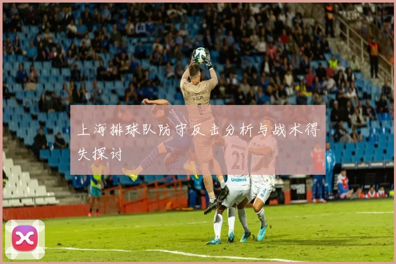 上海排球队防守反击分析与战术得失探讨