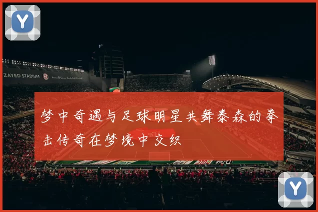 梦中奇遇与足球明星共舞泰森的拳击传奇在梦境中交织