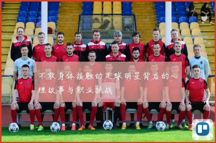 不敢身体接触的足球明星背后的心理故事与职业挑战