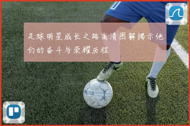 足球明星成长之路高清图解揭示他们的奋斗与荣耀历程