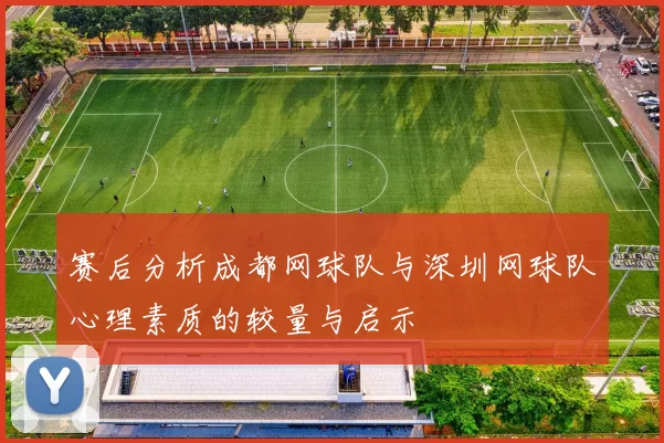赛后分析成都网球队与深圳网球队心理素质的较量与启示